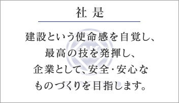社是。建設という使命感を自覚し、最高の技を発揮し、企業として、安全・安心なものづくりを目指します。